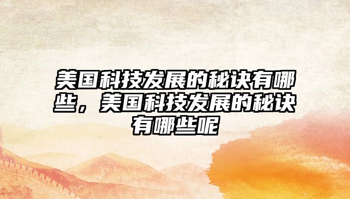 美國科技發展的秘訣有哪些，美國科技發展的秘訣有哪些呢